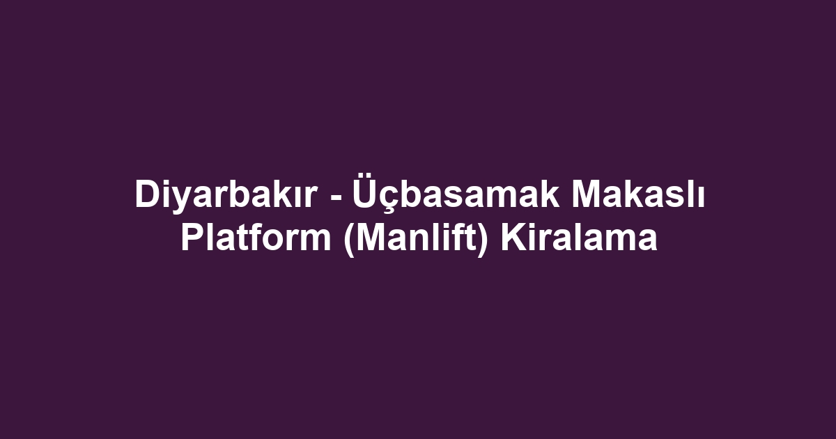 Diyarbakır - Üçbasamak Makaslı Platform (Manlift) Kiralama