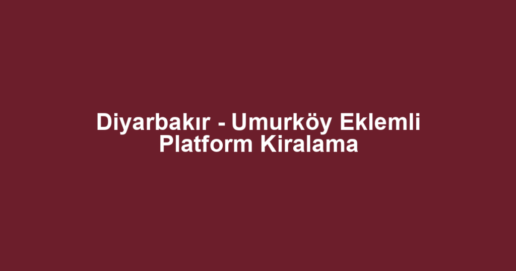 Diyarbakır - Umurköy Eklemli Platform Kiralama