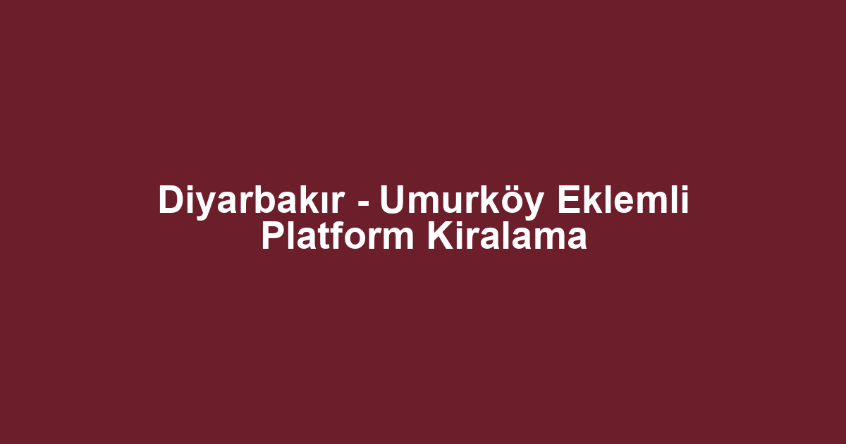 Diyarbakır - Umurköy Eklemli Platform Kiralama