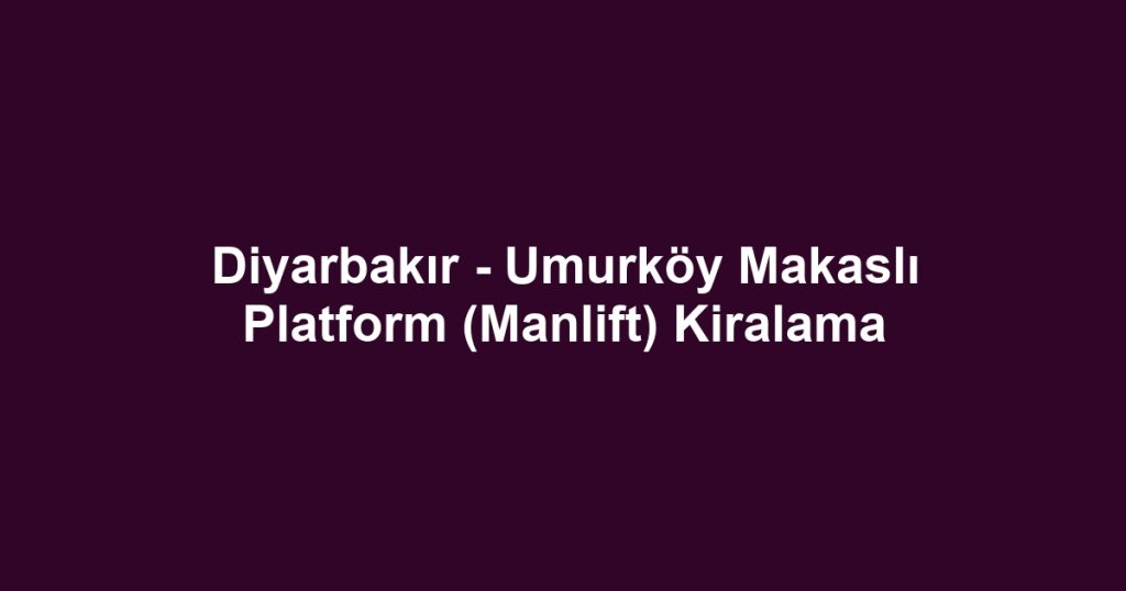 Diyarbakır - Umurköy Makaslı Platform (Manlift) Kiralama