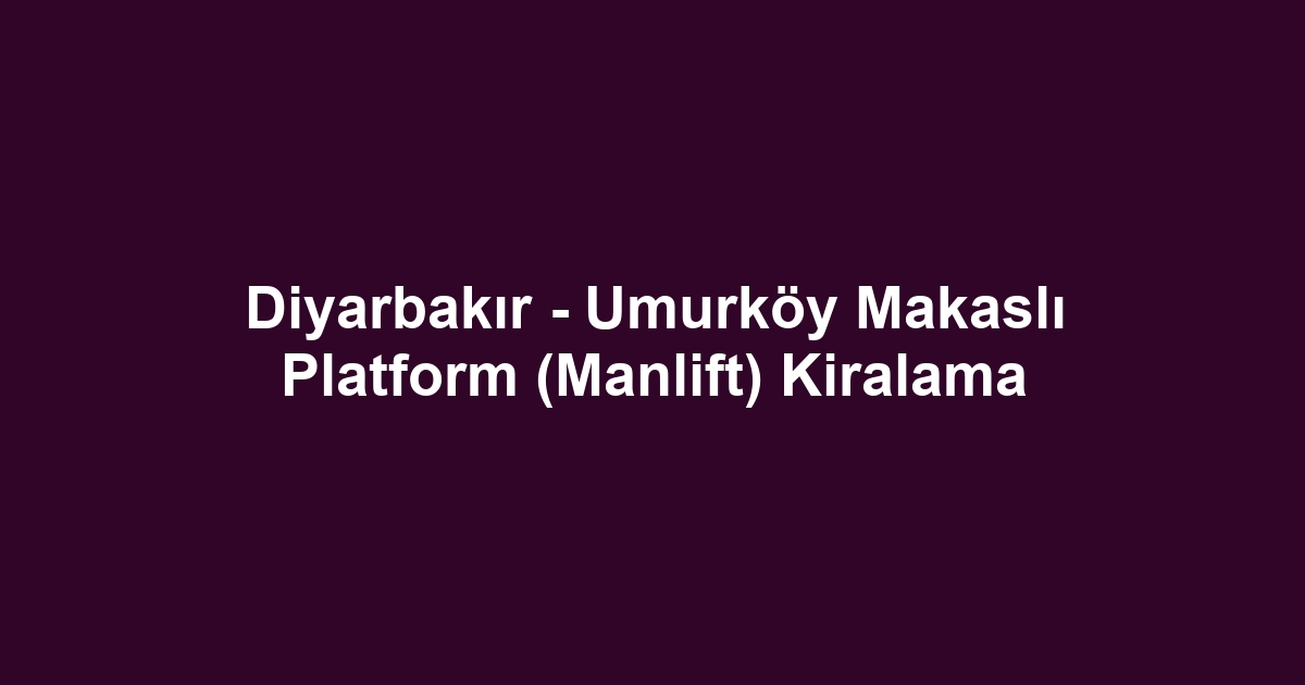 Diyarbakır - Umurköy Makaslı Platform (Manlift) Kiralama