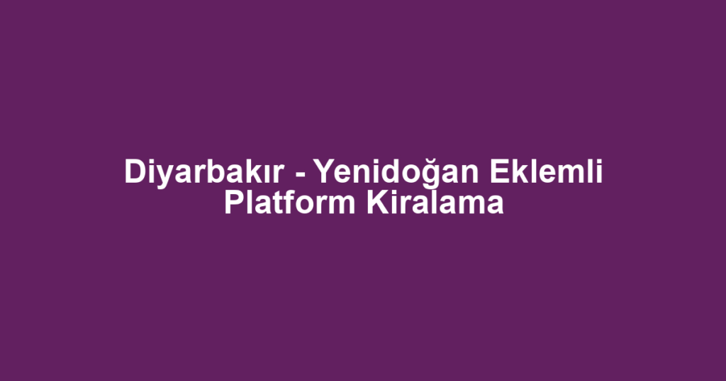 Diyarbakır - Yenidoğan Eklemli Platform Kiralama