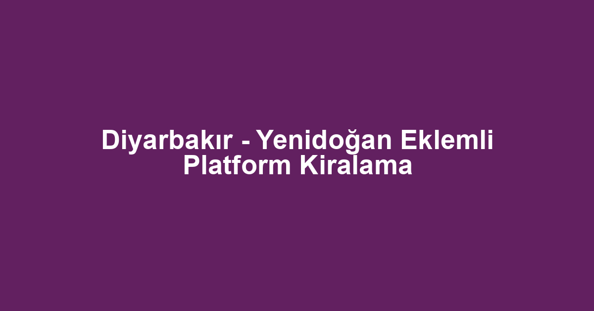 Diyarbakır - Yenidoğan Eklemli Platform Kiralama
