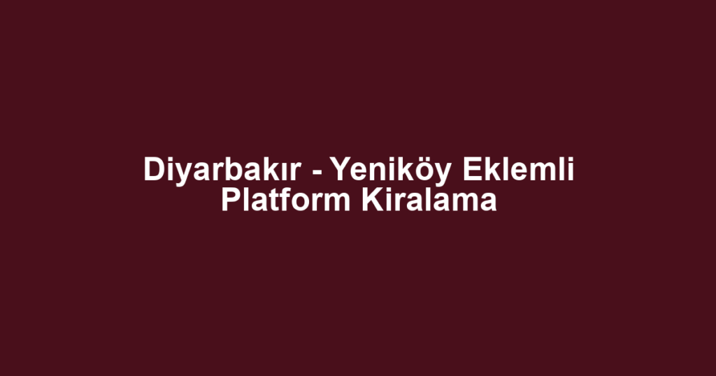 Diyarbakır - Yeniköy Eklemli Platform Kiralama