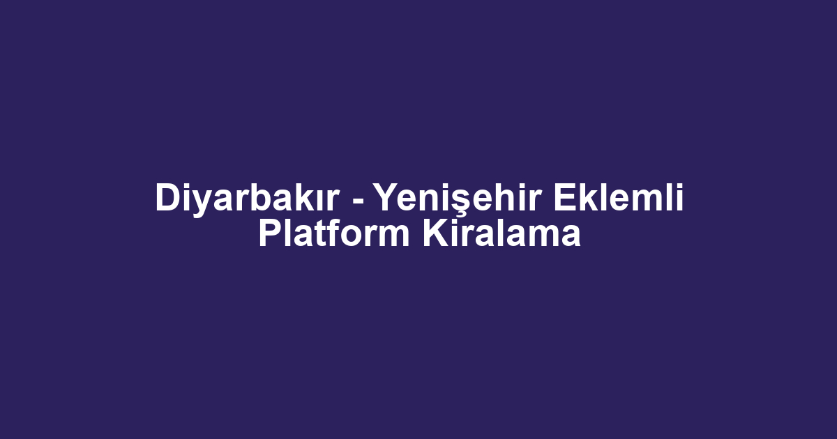 Diyarbakır - Yenişehir Eklemli Platform Kiralama
