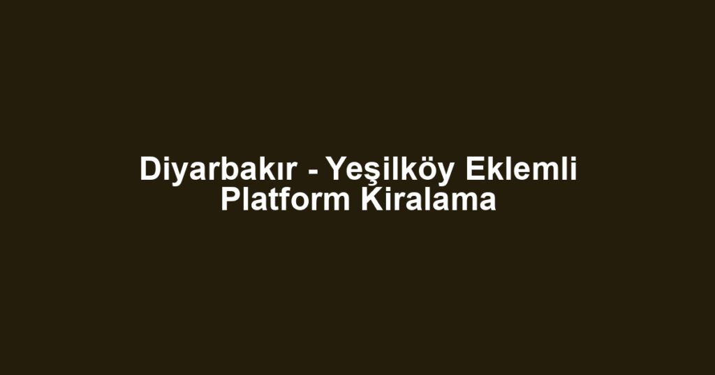 Diyarbakır - Yeşilköy Eklemli Platform Kiralama