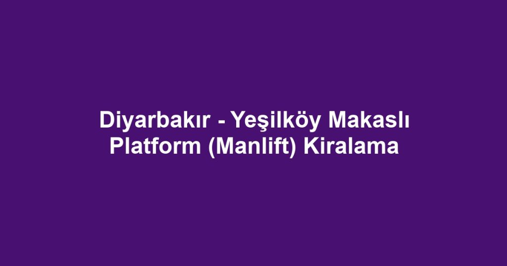 Diyarbakır - Yeşilköy Makaslı Platform (Manlift) Kiralama