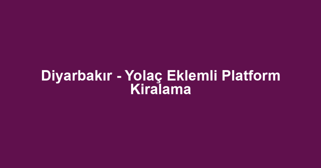 Diyarbakır - Yolaç Eklemli Platform Kiralama