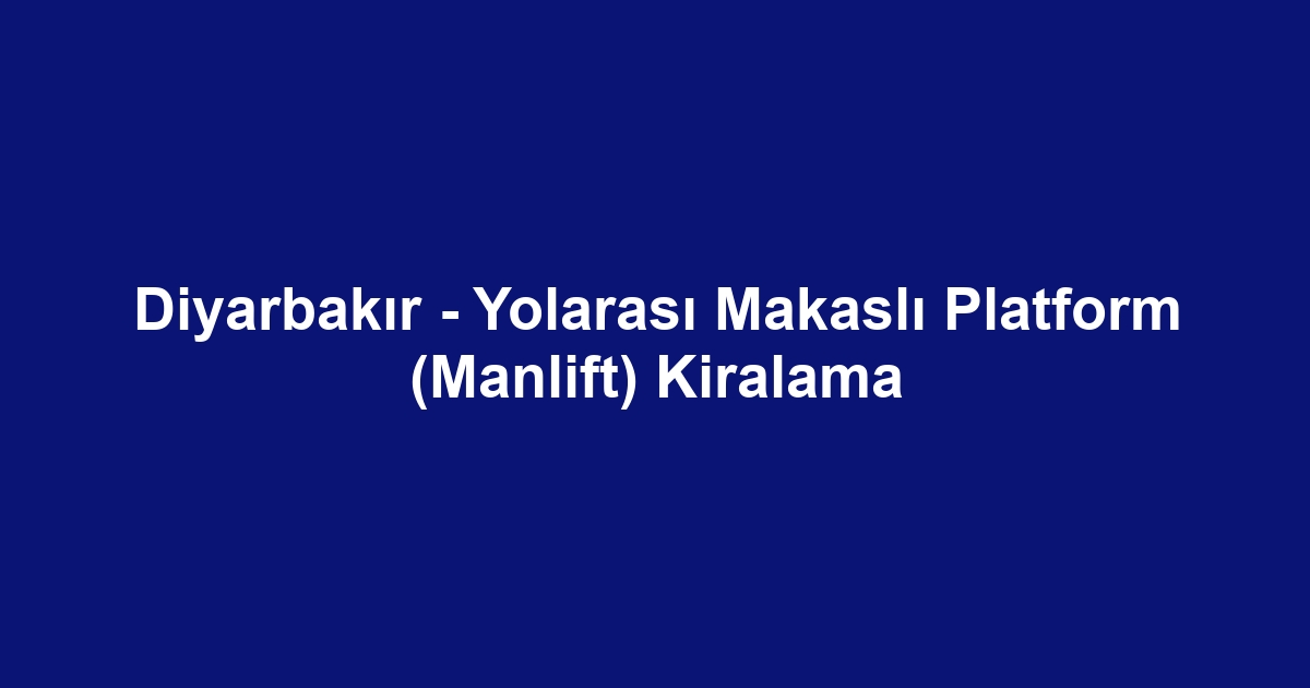 Diyarbakır - Yolarası Makaslı Platform (Manlift) Kiralama