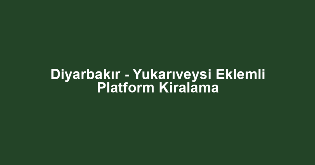 Diyarbakır - Yukarıveysi Eklemli Platform Kiralama
