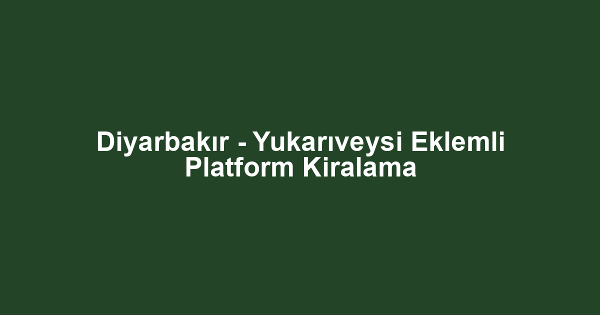 Diyarbakır - Yukarıveysi Eklemli Platform Kiralama