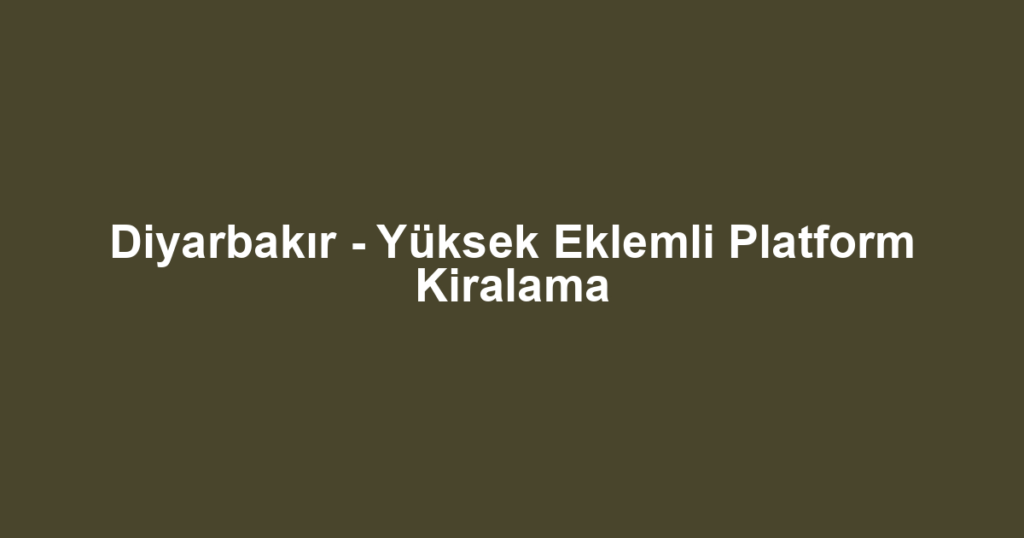 Diyarbakır - Yüksek Eklemli Platform Kiralama