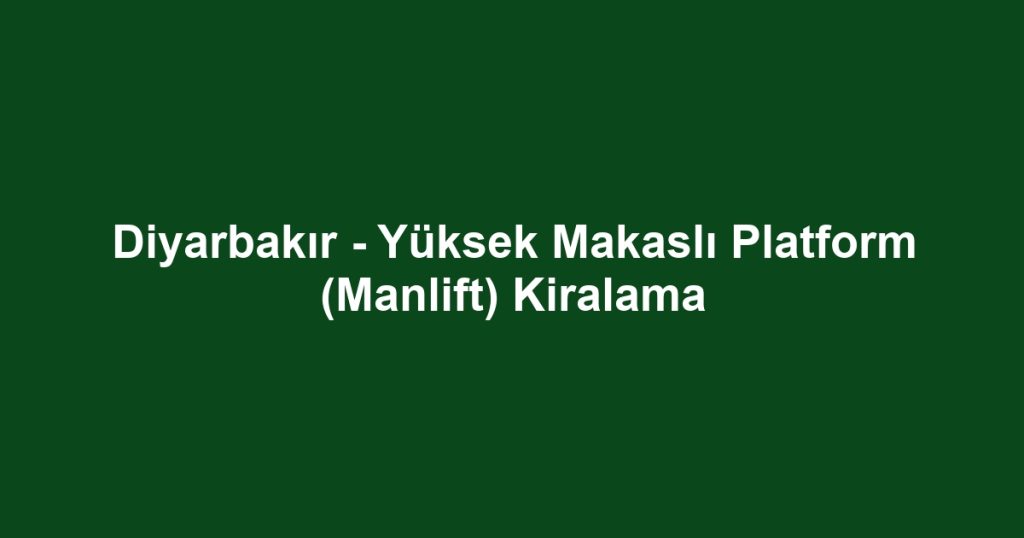 Diyarbakır - Yüksek Makaslı Platform (Manlift) Kiralama
