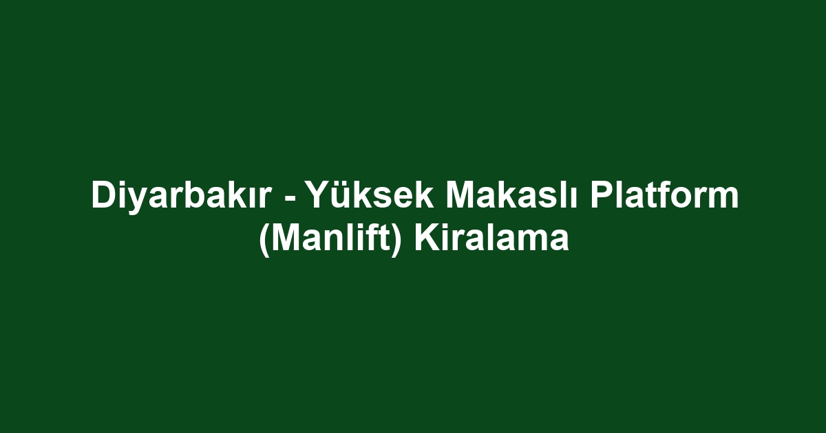 Diyarbakır - Yüksek Makaslı Platform (Manlift) Kiralama