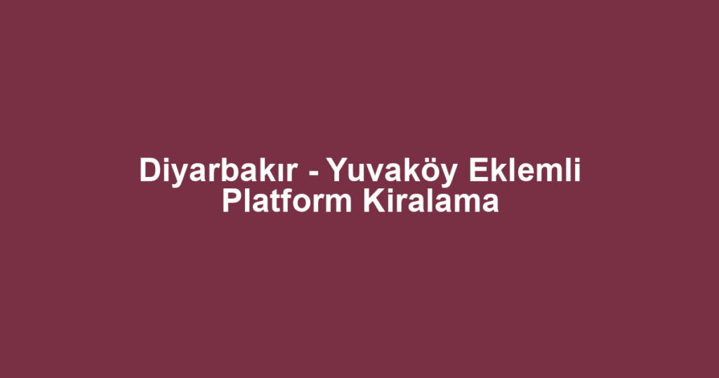 Diyarbakır - Yuvaköy Eklemli Platform Kiralama