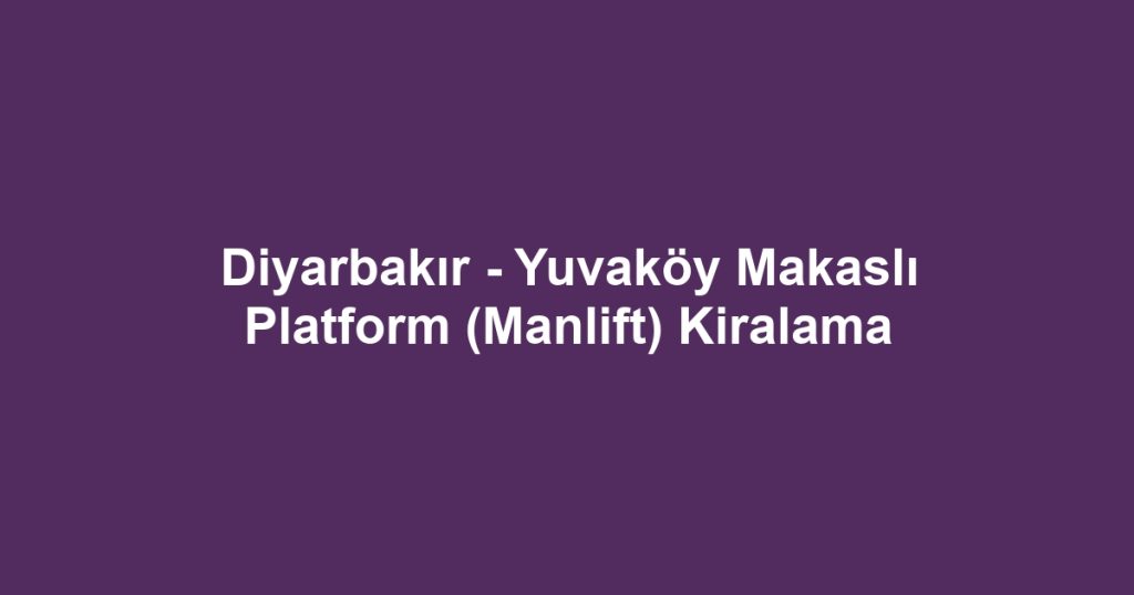 Diyarbakır - Yuvaköy Makaslı Platform (Manlift) Kiralama