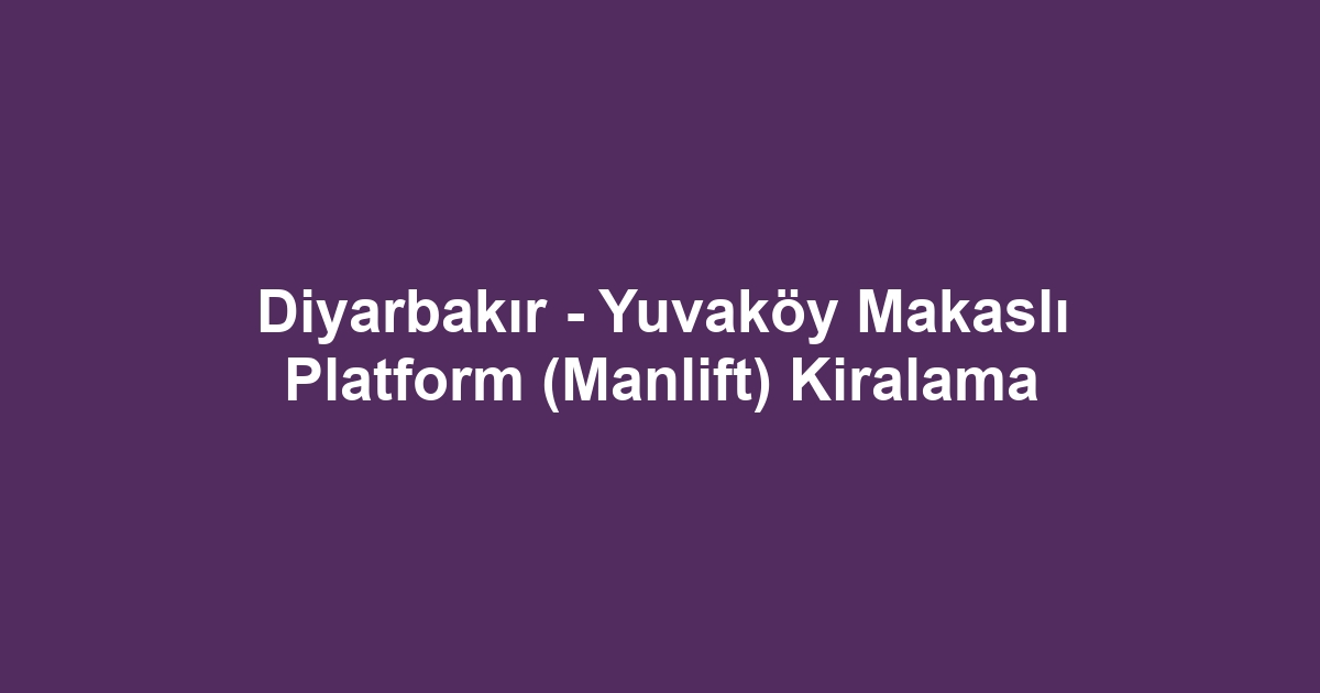 Diyarbakır - Yuvaköy Makaslı Platform (Manlift) Kiralama