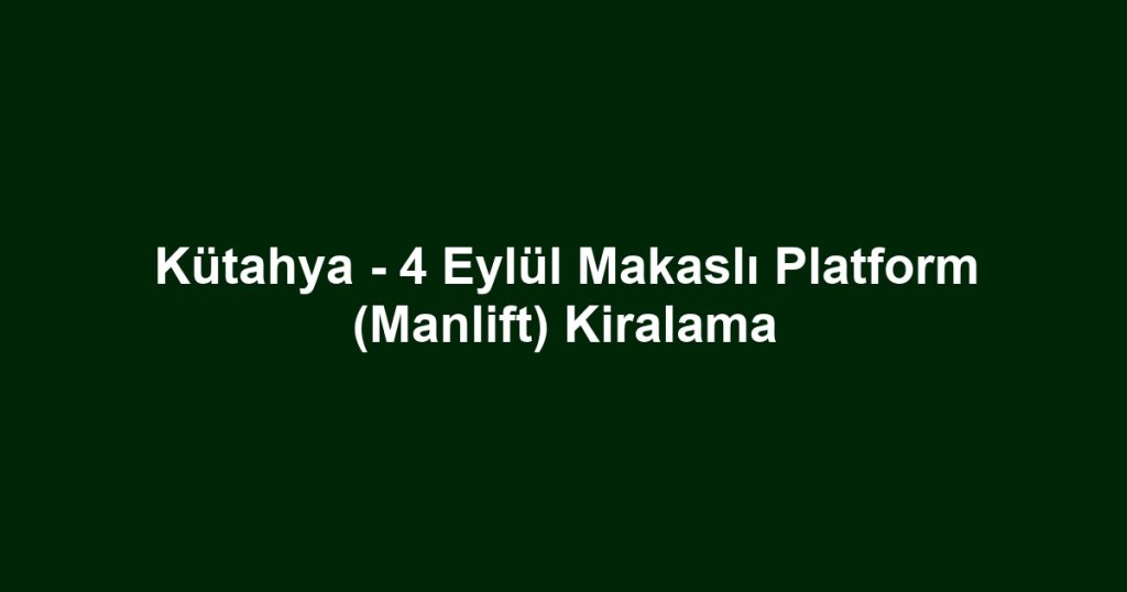 Kütahya - 4 Eylül Makaslı Platform (Manlift) Kiralama