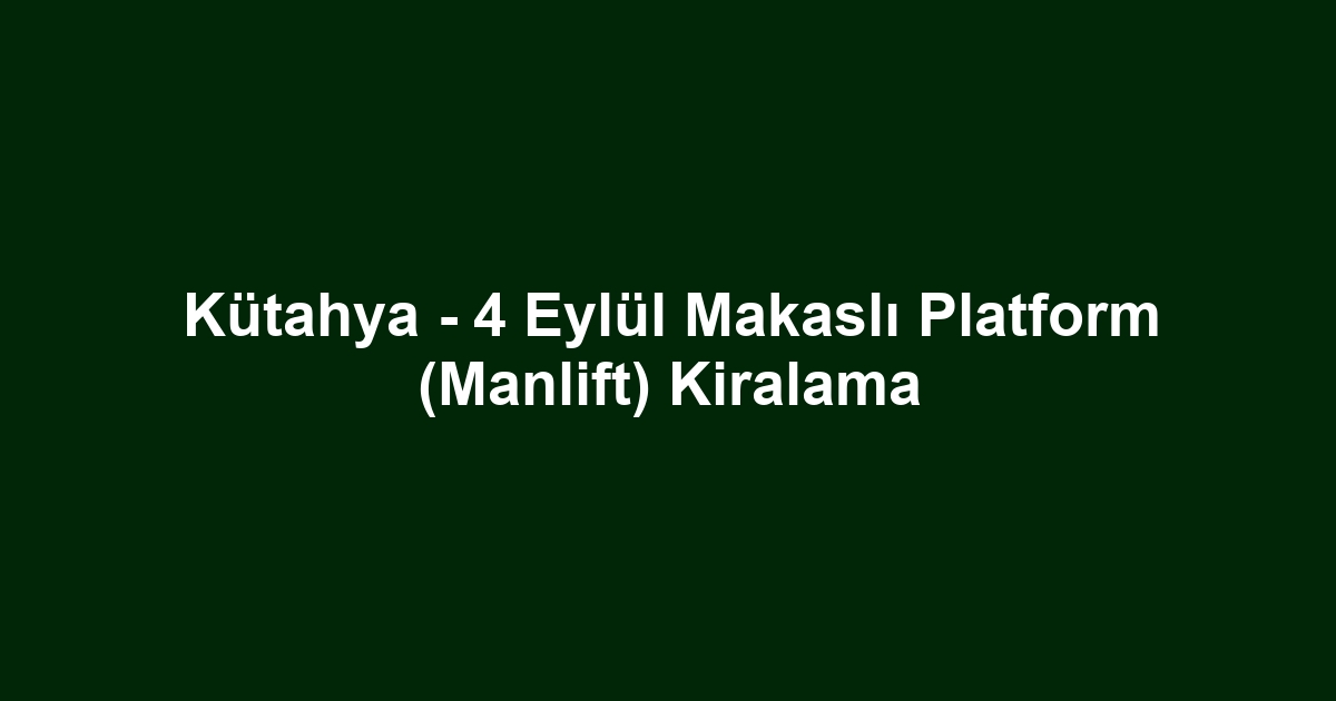 Kütahya - 4 Eylül Makaslı Platform (Manlift) Kiralama