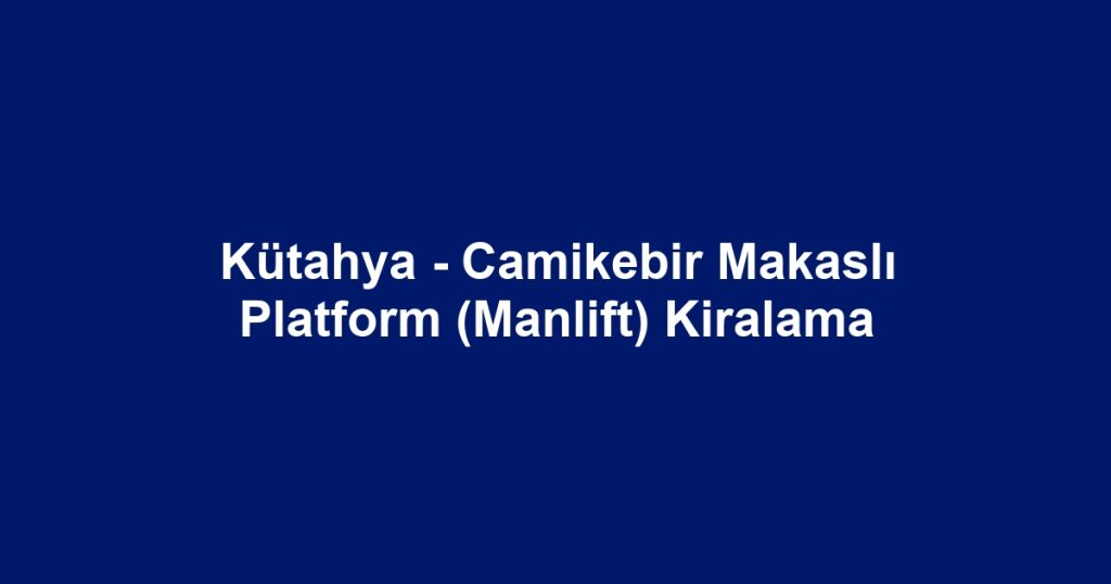 Kütahya - Camikebir Makaslı Platform (Manlift) Kiralama