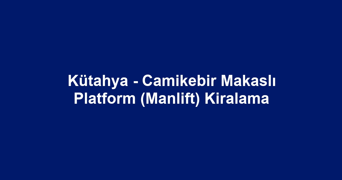 Kütahya - Camikebir Makaslı Platform (Manlift) Kiralama