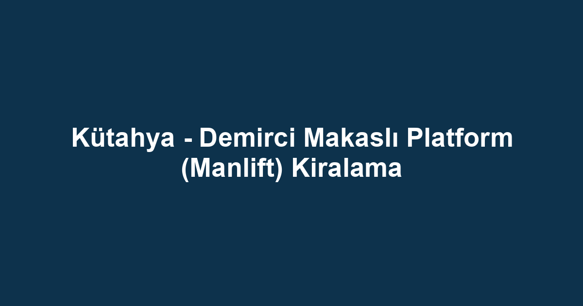 Kütahya - Demirci Makaslı Platform (Manlift) Kiralama