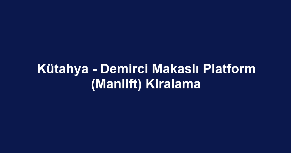 Kütahya - Demirci Makaslı Platform (Manlift) Kiralama
