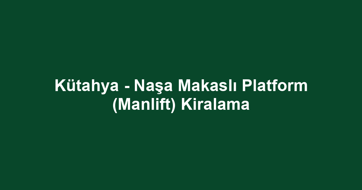 Kütahya - Naşa Makaslı Platform (Manlift) Kiralama