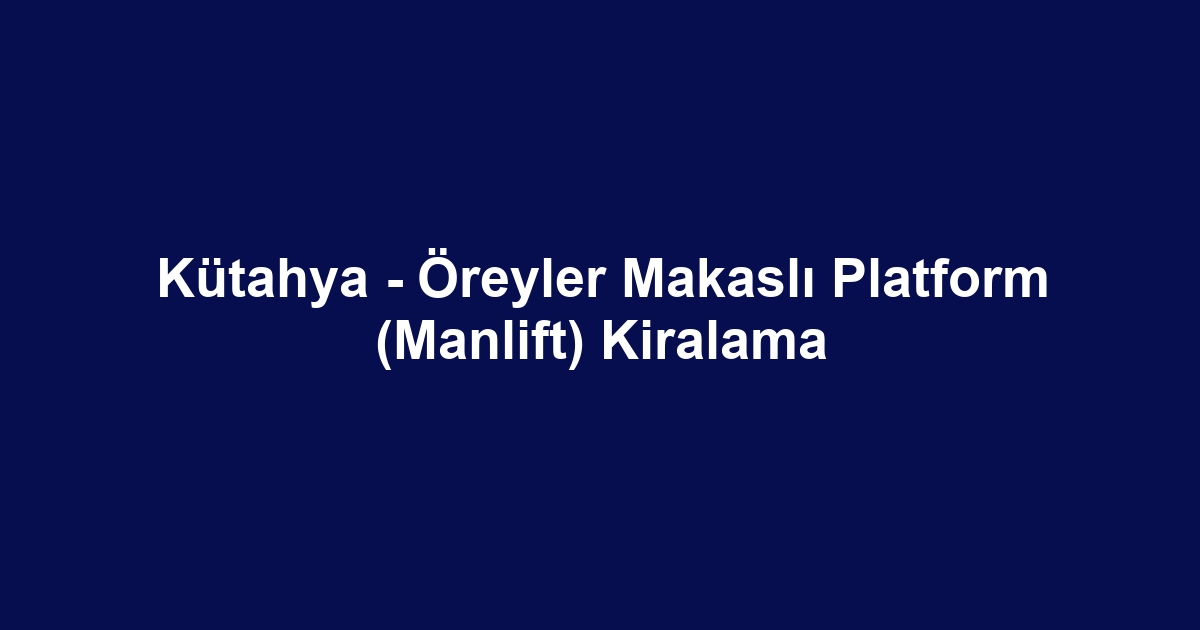 Kütahya - Öreyler Makaslı Platform (Manlift) Kiralama