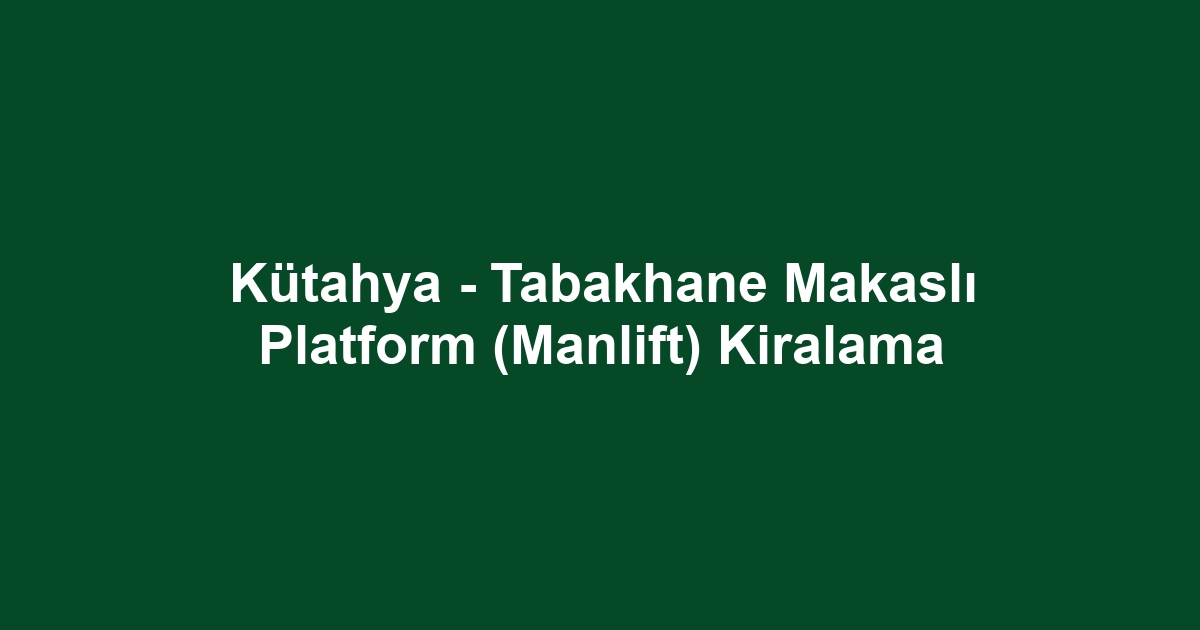 Kütahya - Tabakhane Makaslı Platform (Manlift) Kiralama
