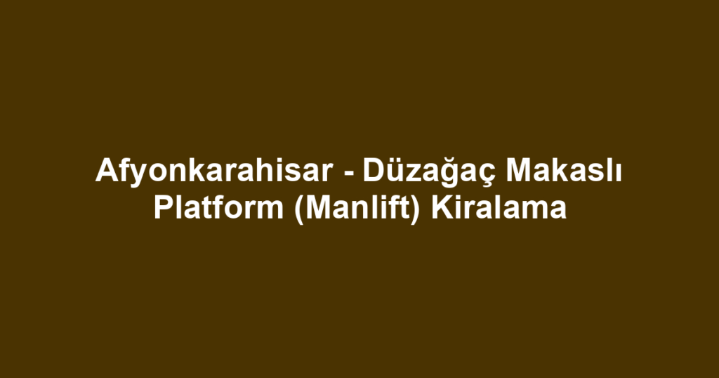 Afyonkarahisar - Düzağaç Makaslı Platform (Manlift) Kiralama