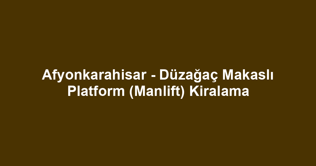 Afyonkarahisar - Düzağaç Makaslı Platform (Manlift) Kiralama