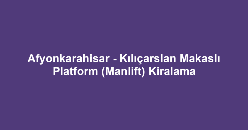 Afyonkarahisar - Kılıçarslan Makaslı Platform (Manlift) Kiralama