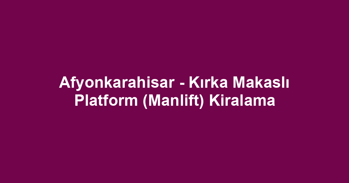 Afyonkarahisar - Kırka Makaslı Platform (Manlift) Kiralama