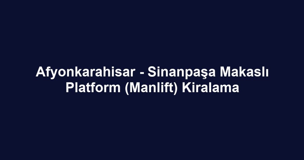 Afyonkarahisar - Sinanpaşa Makaslı Platform (Manlift) Kiralama