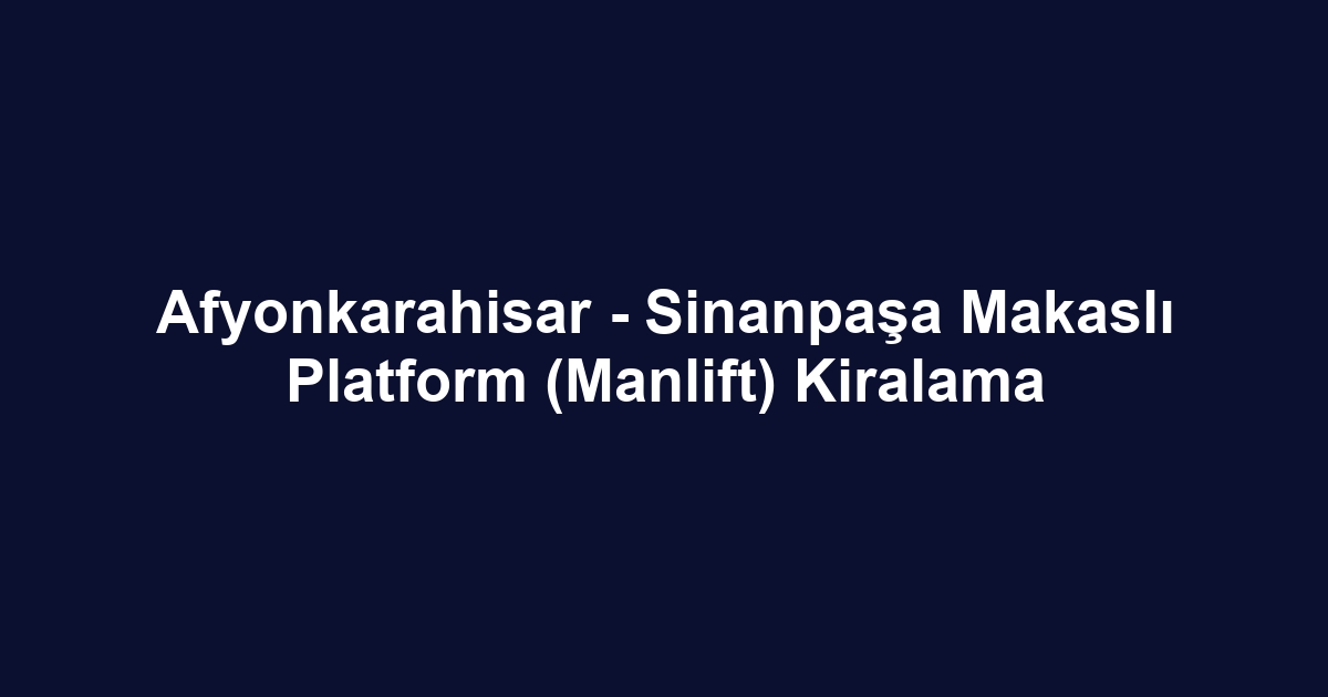 Afyonkarahisar - Sinanpaşa Makaslı Platform (Manlift) Kiralama