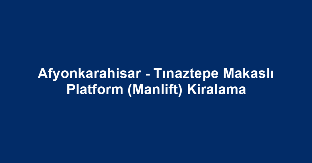 Afyonkarahisar - Tınaztepe Makaslı Platform (Manlift) Kiralama