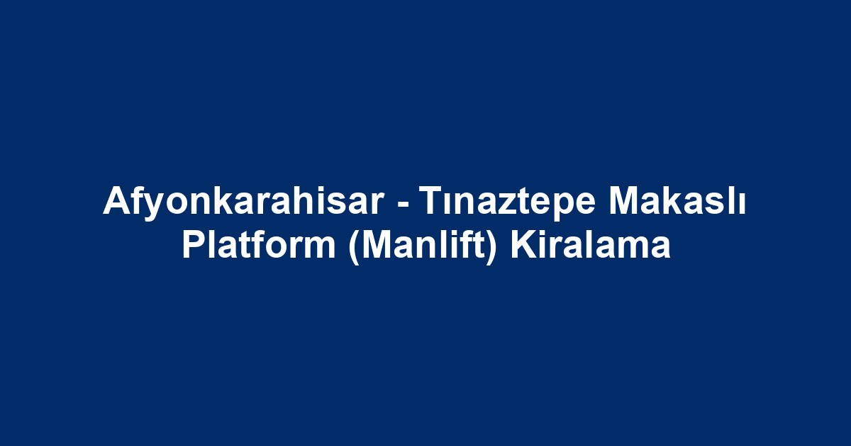 Afyonkarahisar - Tınaztepe Makaslı Platform (Manlift) Kiralama