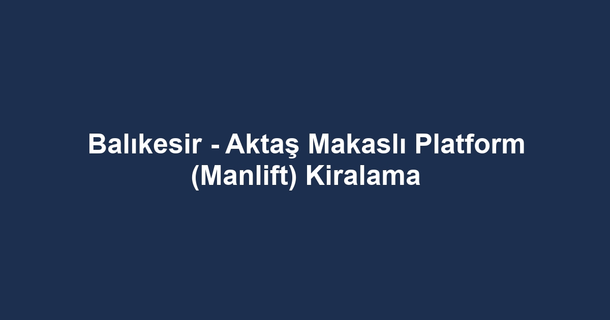 Balıkesir - Aktaş Makaslı Platform (Manlift) Kiralama