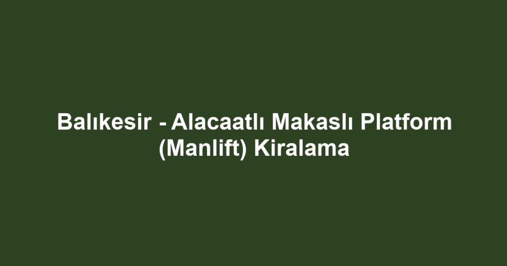 Balıkesir - Alacaatlı Makaslı Platform (Manlift) Kiralama