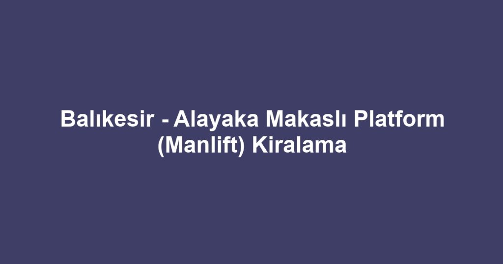 Balıkesir - Alayaka Makaslı Platform (Manlift) Kiralama