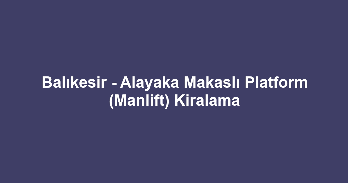 Balıkesir - Alayaka Makaslı Platform (Manlift) Kiralama