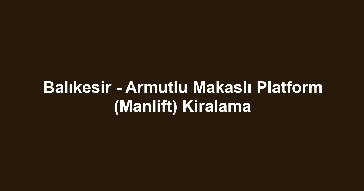 Balıkesir - Armutlu Makaslı Platform (Manlift) Kiralama