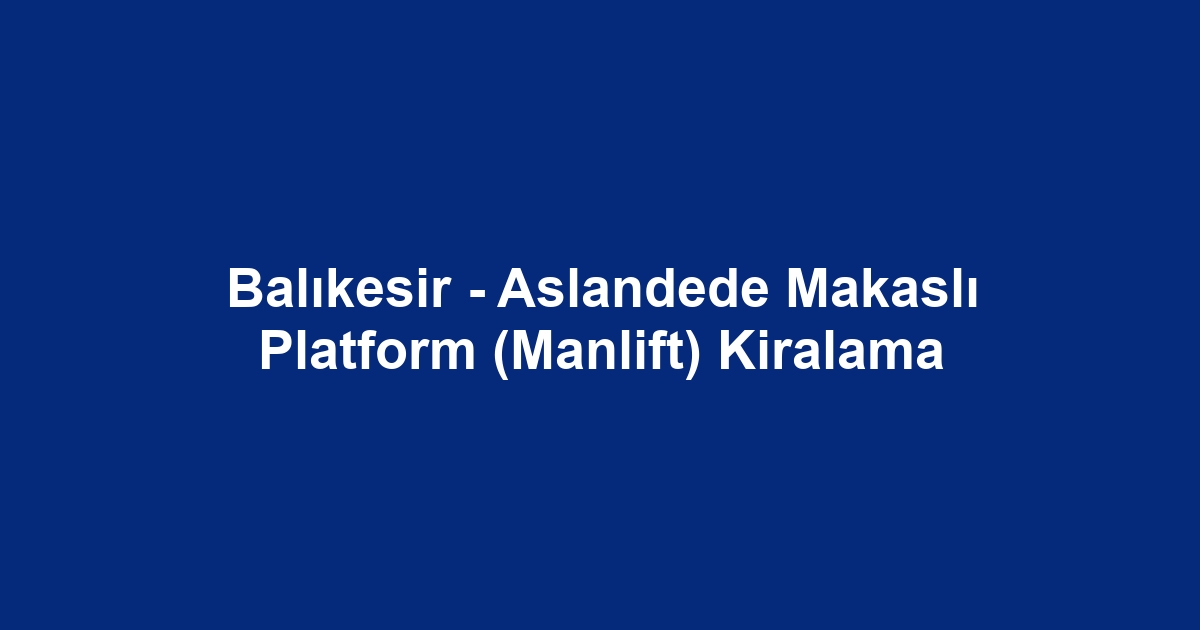 Balıkesir - Aslandede Makaslı Platform (Manlift) Kiralama