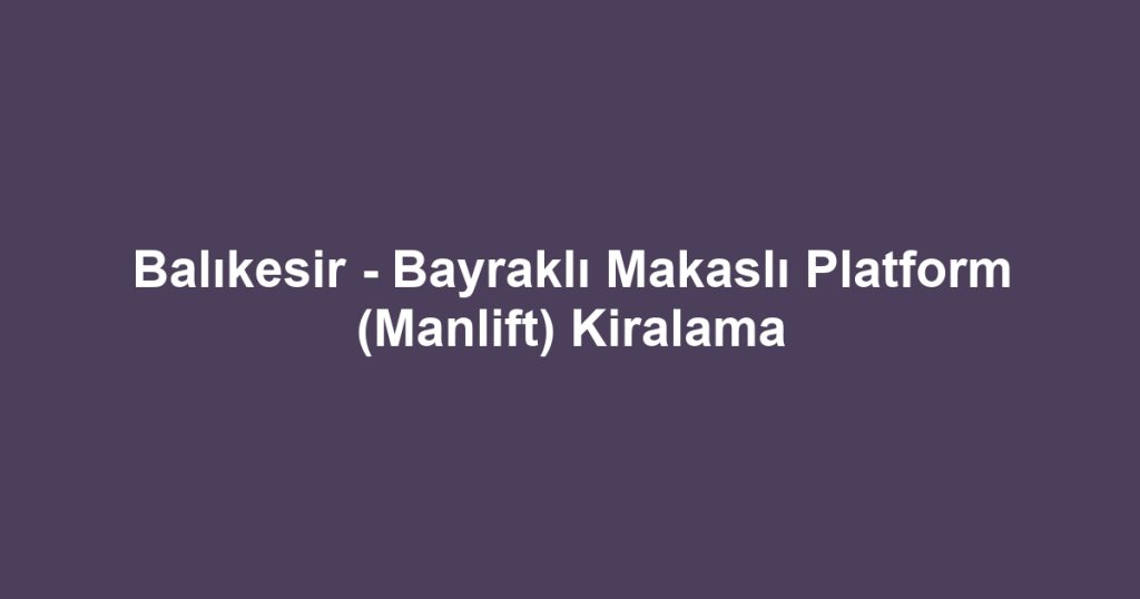 Balıkesir - Bayraklı Makaslı Platform (Manlift) Kiralama