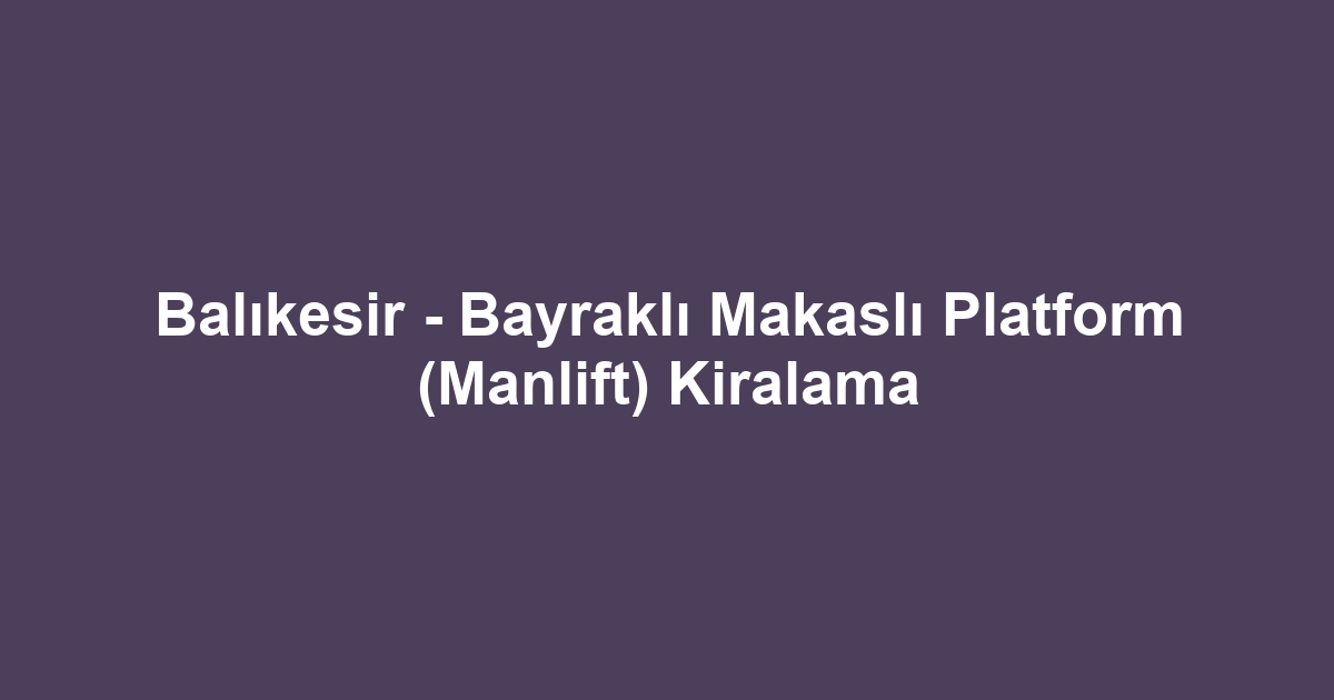 Balıkesir - Bayraklı Makaslı Platform (Manlift) Kiralama
