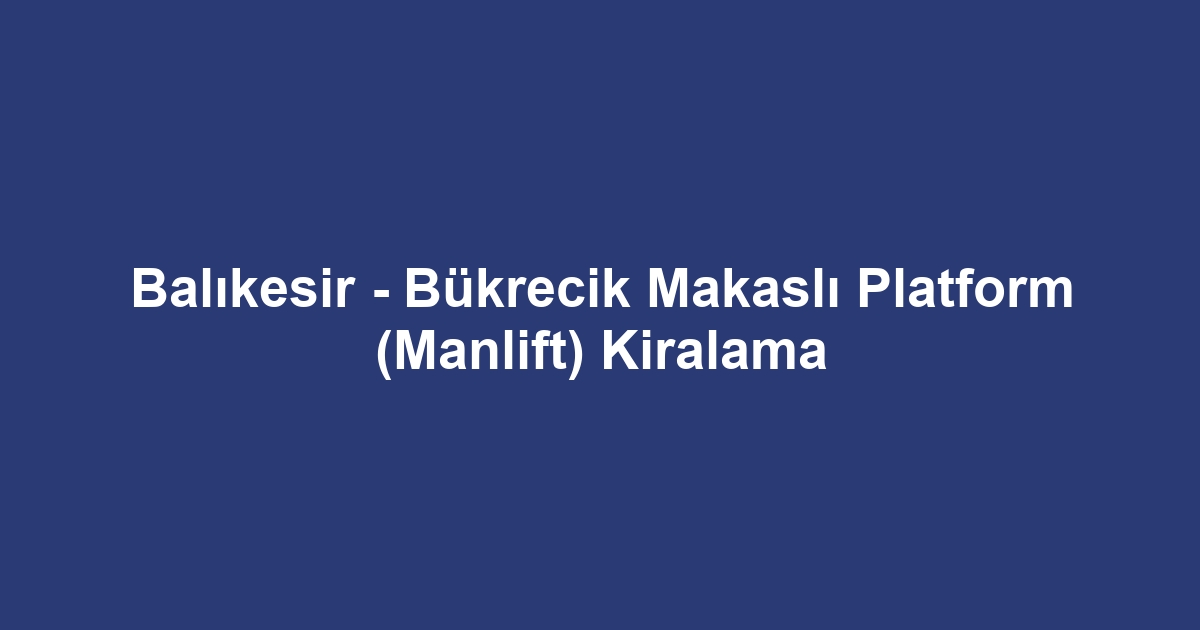 Balıkesir - Bükrecik Makaslı Platform (Manlift) Kiralama
