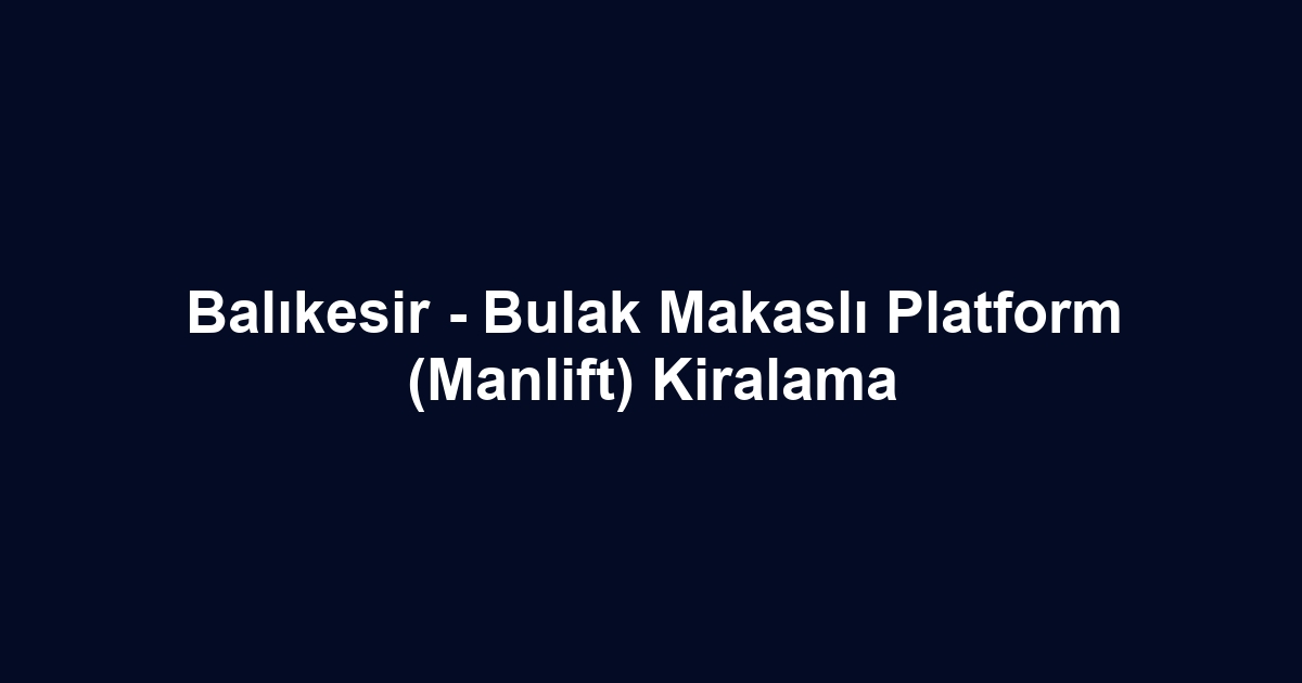 Balıkesir - Bulak Makaslı Platform (Manlift) Kiralama