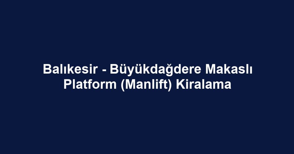 Balıkesir - Büyükdağdere Makaslı Platform (Manlift) Kiralama