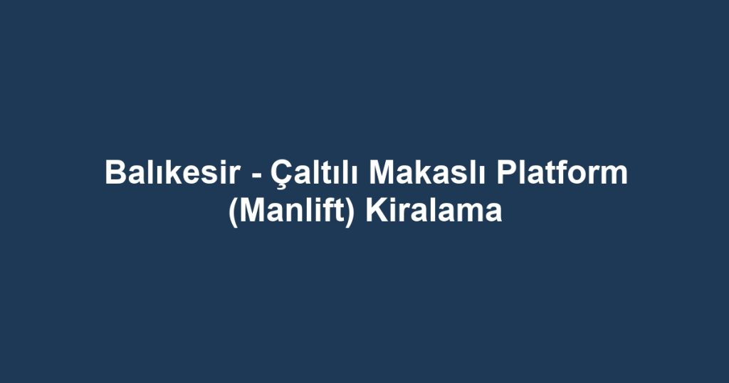 Balıkesir - Çaltılı Makaslı Platform (Manlift) Kiralama